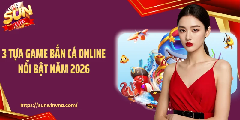 3 tựa game bắn cá online nổi bật năm 2026