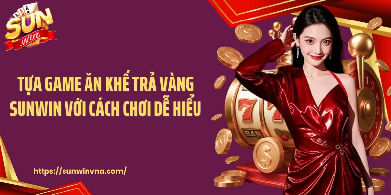 Tựa Game Ăn Khế Trả Vàng Sunwin Với Cách Chơi Dễ Hiểu
