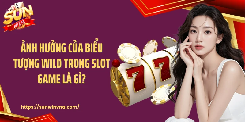 Ảnh hưởng của biểu tượng Wild trong slot game là gì?
