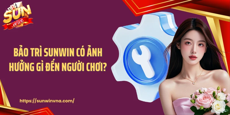 Bảo Trì SUNWIN Có Ảnh Hưởng Gì Đến Người Chơi?