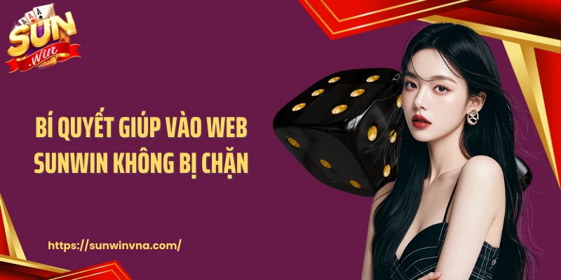 Bí quyết giúp vào web SUNWIN không bị chặn