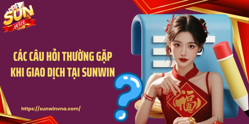 Các câu hỏi thường gặp khi giao dịch tại Sunwin