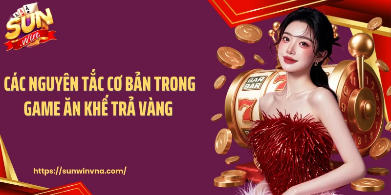 Các nguyên tắc cơ bản trong game ăn khế trả vàng 