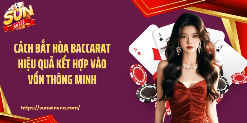 Cách bắt hòa baccarat hiệu quả kết hợp vào vốn thông minh