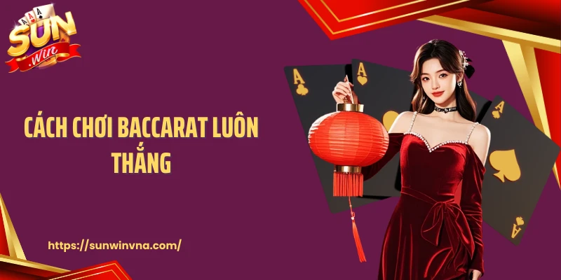 Cách Chơi Baccarat Luôn Thắng: Bí Quyết Giữ Mạch Lời Sunwin