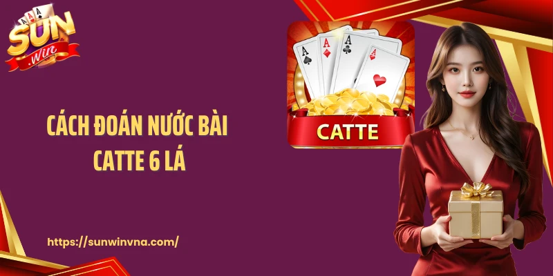 Cách Đoán Nước Bài Catte 6 Lá Sunwin Chuẩn Chuyên Gia