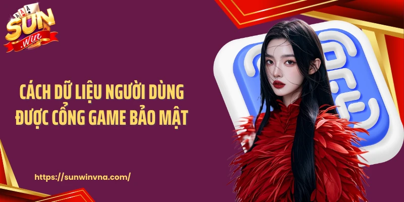 Cách dữ liệu người dùng được cổng game bảo mật