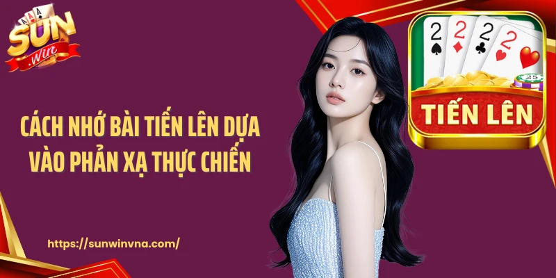 Cách nhớ bài tiến lên dựa vào phản xạ thực chiến