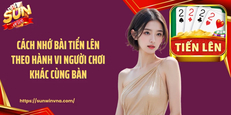Cách nhớ bài tiến lên theo hành vi người chơi khác cùng bàn