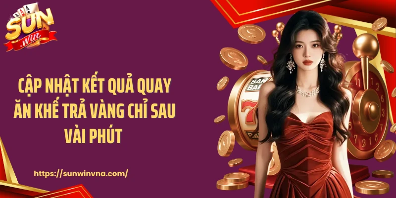 Cập nhật kết quả quay ăn khế trả vàng chỉ sau vài phút 