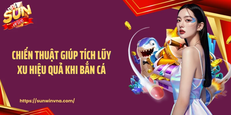 Chiến thuật giúp tích lũy xu hiệu quả khi bắn cá
