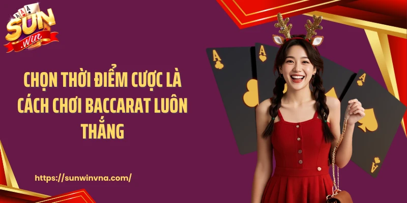 Chọn thời điểm cược là cách chơi baccarat luôn thắng
