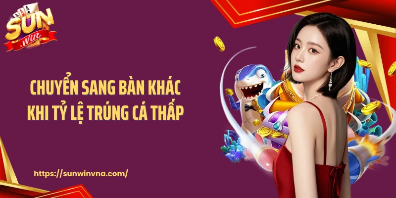 Chuyển sang bàn khác khi tỷ lệ trúng cá thấp