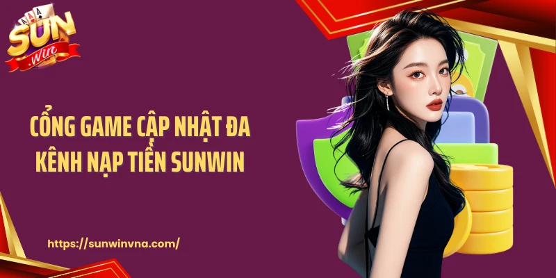 Cổng game cập nhật đa kênh nạp tiền SUNWIN