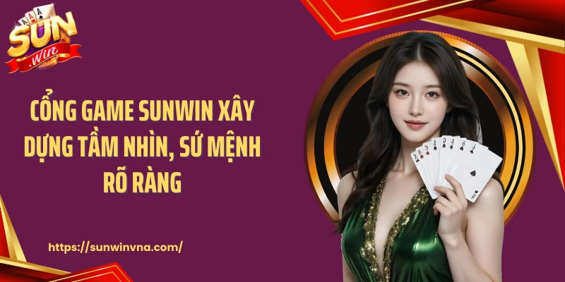 Cổng game SUNWIN xây dựng tầm nhìn, sứ mệnh rõ ràng