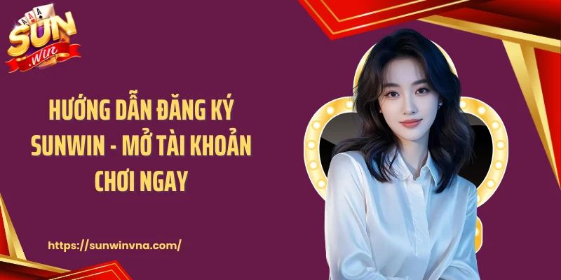 Hướng Dẫn Đăng Ký SUNWIN - Mở Tài Khoản Chơi Ngay
