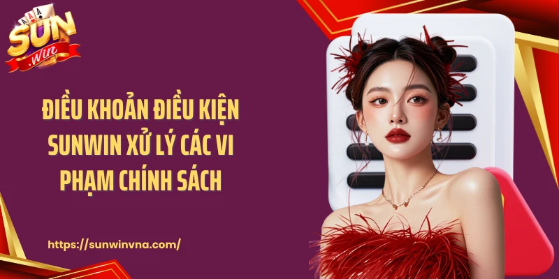 Điều khoản điều kiện Sunwin xử lý các vi phạm chính sách