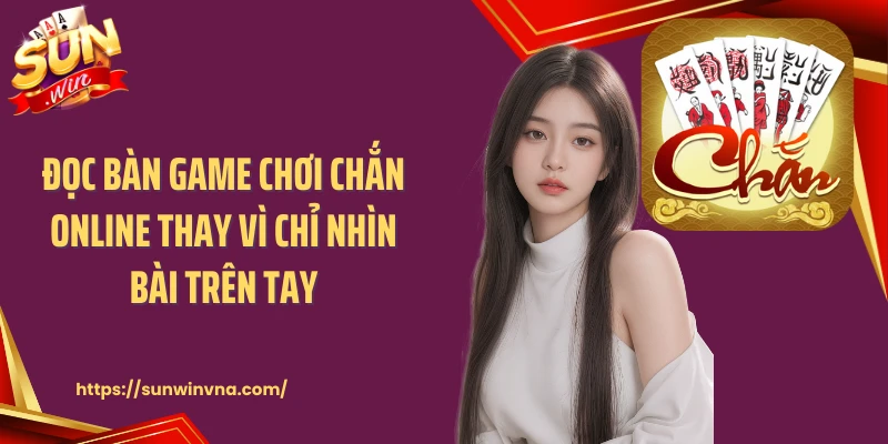 Đọc bàn game chơi chắn online thay vì chỉ nhìn bài trên tay