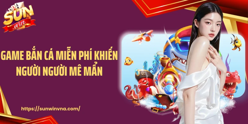 Game bắn cá miễn phí khiến người người mê mẩn