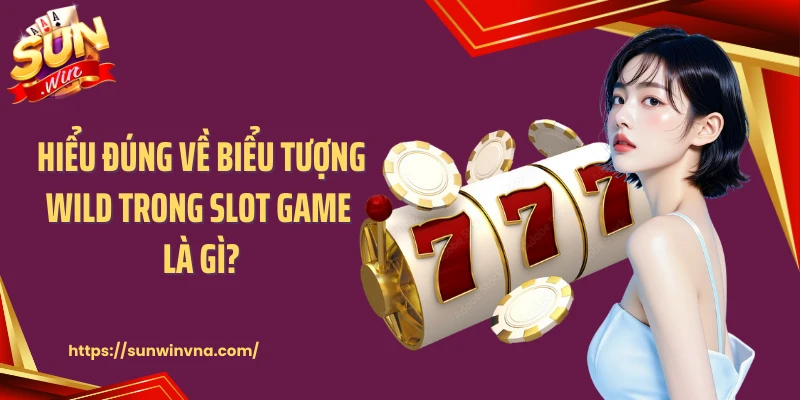 Hiểu đúng về biểu tượng Wild trong slot game là gì?