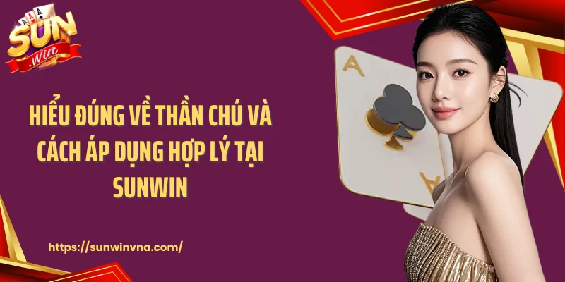 Hiểu đúng về thần chú và cách áp dụng hợp lý tại Sunwin