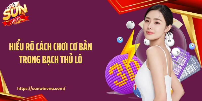 Hiểu rõ cách chơi cơ bản trong bạch thủ lô