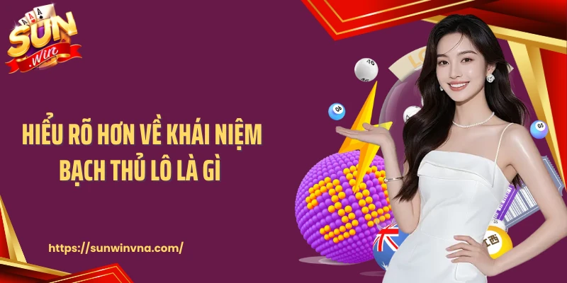 Hiểu rõ hơn về khái niệm bạch thủ lô là gì 