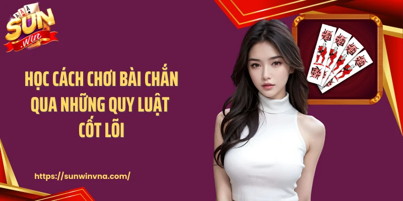 Học cách chơi bài chắn qua những quy luật cốt lõi