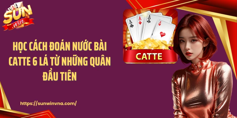 Học cách đoán nước bài Catte 6 lá từ những quân đầu tiên
