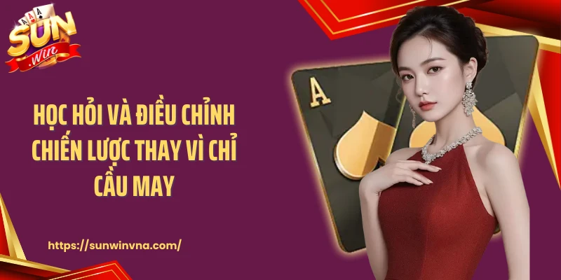 Học hỏi và điều chỉnh chiến lược thay vì chỉ cầu may