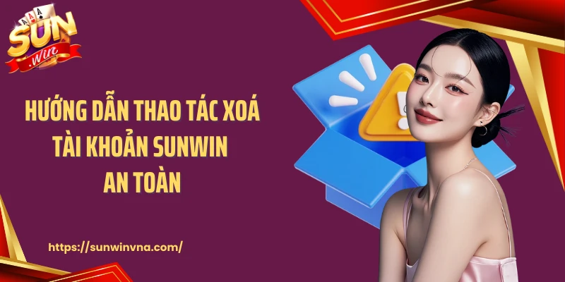 Hướng dẫn thao tác xoá tài khoản SUNWIN an toàn