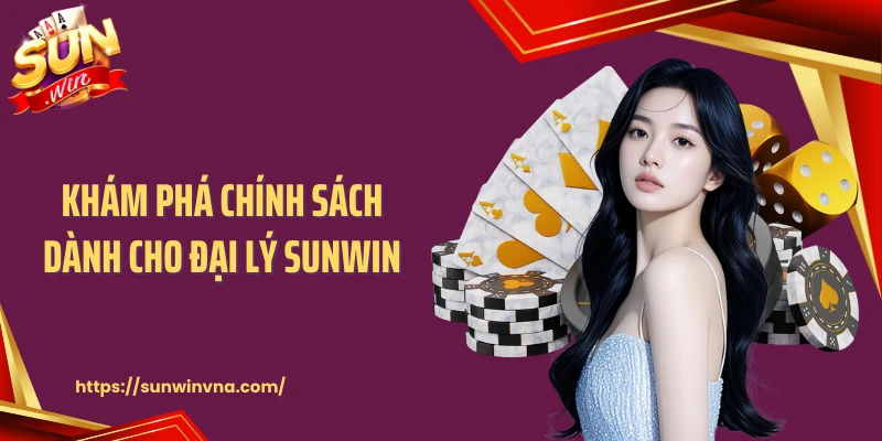 Khám phá chính sách dành cho đại lý SUNWIN