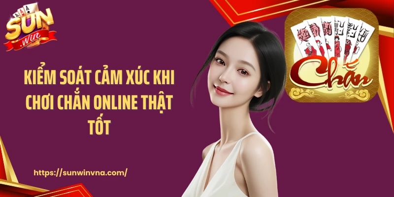 Kiểm soát cảm xúc khi chơi chắn online thật tốt