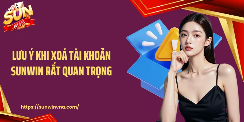 Lưu ý khi xoá tài khoản SUNWIN rất quan trọng