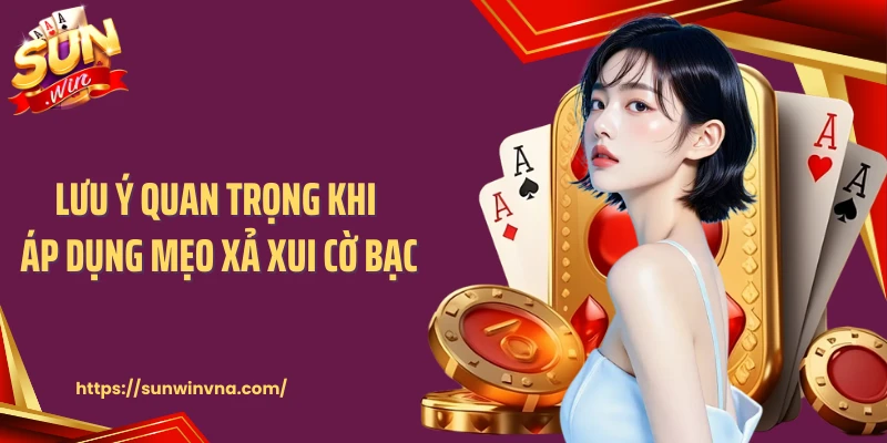 Lưu ý quan trọng khi áp dụng mẹo xả xui cờ bạc