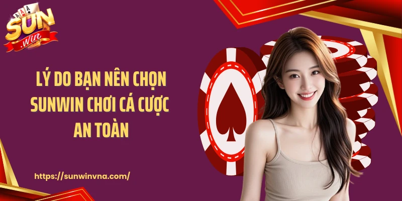 Lý do bạn nên chọn SUNWIN chơi cá cược an toàn