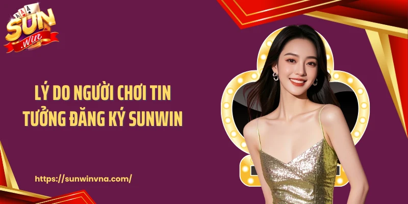 Lý do người chơi tin tưởng đăng ký SUNWIN