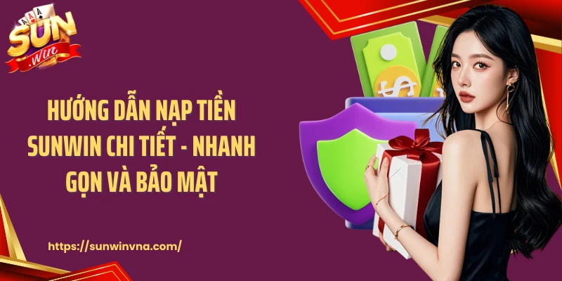 Hướng Dẫn Nạp Tiền SUNWIN Chi Tiết - Nhanh Gọn Và Bảo Mật