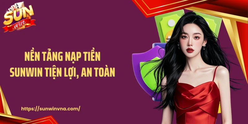 Nền tảng nạp tiền SUNWIN tiện lợi, an toàn