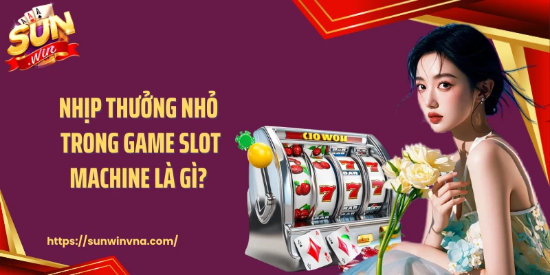 Nhịp thưởng nhỏ trong game Slot machine là gì 