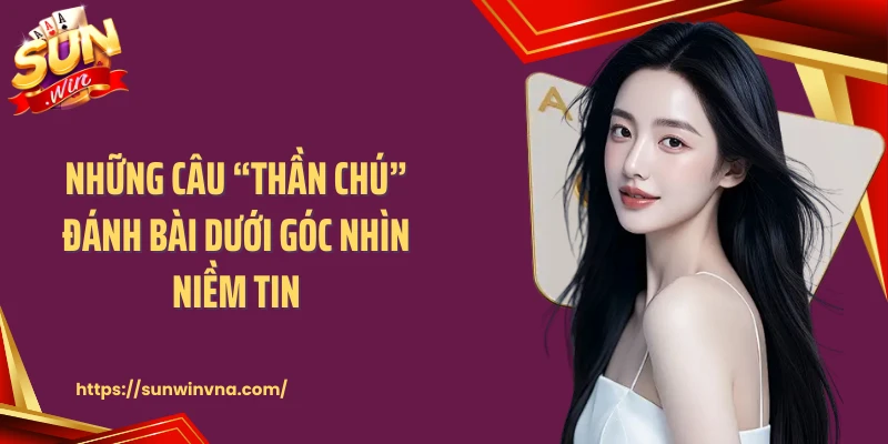 Những câu “thần chú” đánh bài dưới góc nhìn niềm tin
