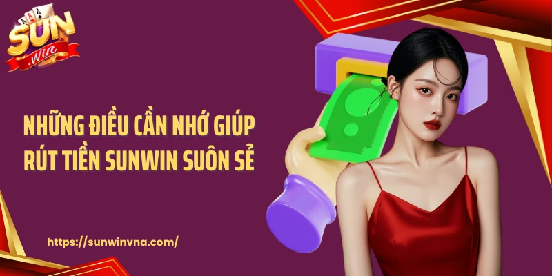 Những điều cần nhớ giúp rút tiền SUNWIN suôn sẻ