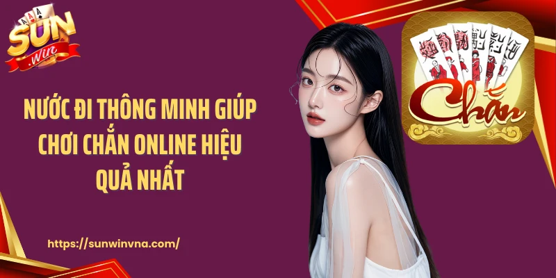 Nước đi thông minh giúp chơi chắn online hiệu quả nhất