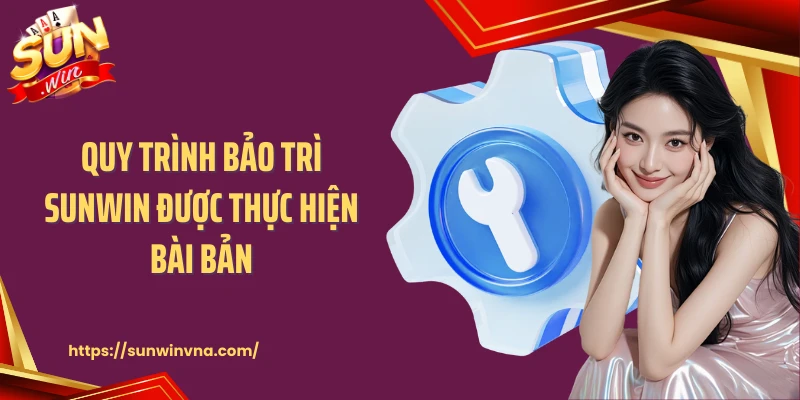 Quy trình bảo trì SUNWIN được thực hiện bài bản