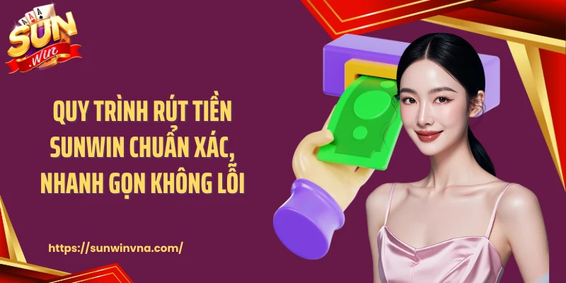Quy Trình Rút Tiền SUNWIN Chuẩn Xác, Nhanh Gọn Không Lỗi
