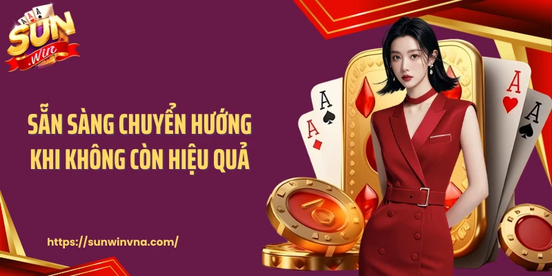 Sẵn sàng chuyển hướng khi không còn hiệu quả