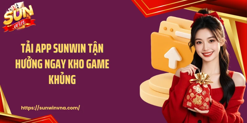 Tải app SUNWIN tận hưởng ngay kho game khủng