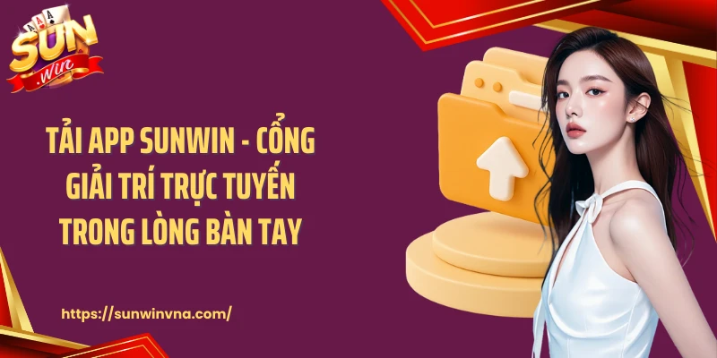 Tải App SUNWIN - Cổng Giải Trí Trực Tuyến Trong Lòng Bàn Tay