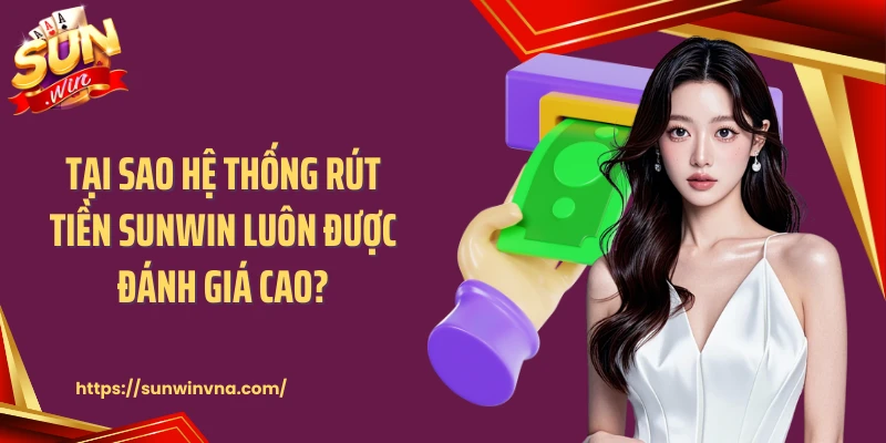 Tại sao hệ thống rút tiền SUNWIN luôn được đánh giá cao?
