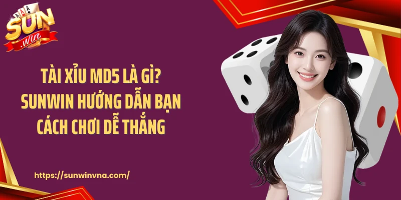Tài Xỉu Md5 Là Gì? Sunwin Hướng Dẫn Bạn Cách Chơi Dễ Thắng